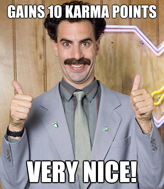 gains 10 karma points  Very Nice!  Very Nice Borat