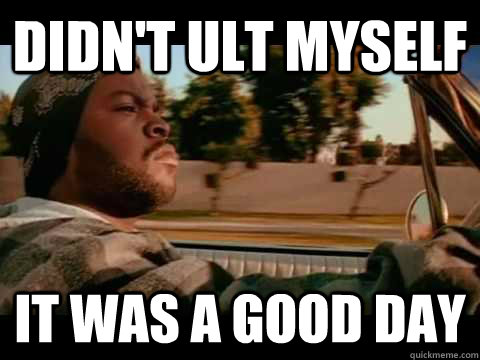 Didn't ult myself it was a good day - Didn't ult myself it was a good day  Ice Cube