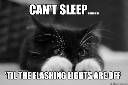 Can't sleep..... 'Til the flashing lights are off  