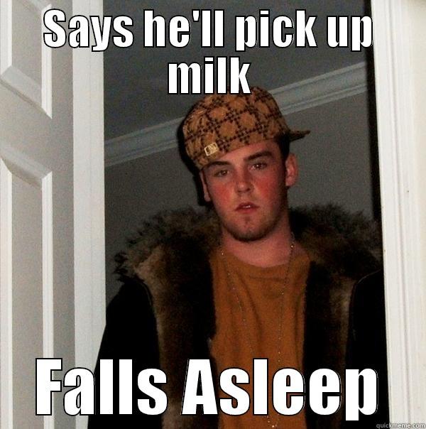 SAYS HE'LL PICK UP MILK FALLS ASLEEP Scumbag Steve