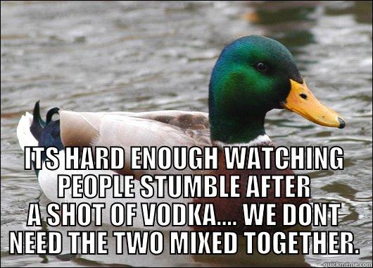  ITS HARD ENOUGH WATCHING PEOPLE STUMBLE AFTER A SHOT OF VODKA.... WE DONT NEED THE TWO MIXED TOGETHER. Actual Advice Mallard