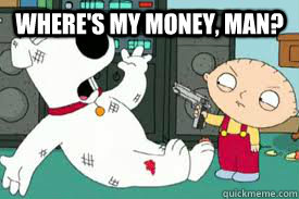 Where's my money, man?  - Where's my money, man?   stewie g