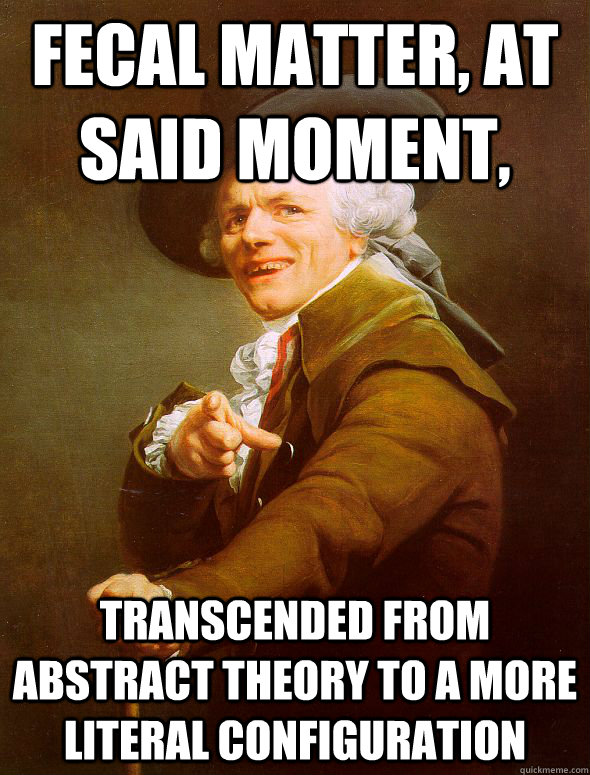 Fecal Matter, at said moment, transcended from abstract theory to a more literal configuration  Joseph Ducreux