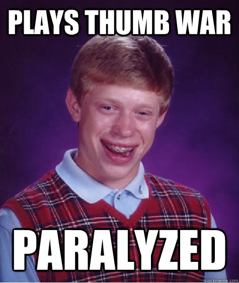 Plays thumb war paralyzed  Bad Luck Brian