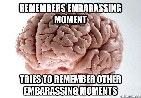 remembers embarassing moment tries to remember other embarassing moments - remembers embarassing moment tries to remember other embarassing moments  Scumbag Brain