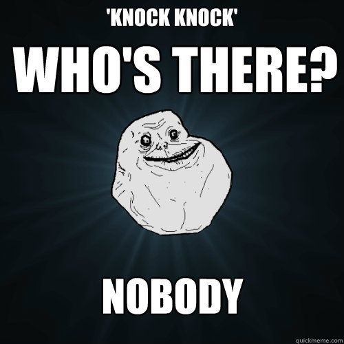 'knock knock' who's there? nobody - 'knock knock' who's there? nobody  Forever Alone
