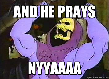 AND HE PRAYS NYYAAAA  Skeletor