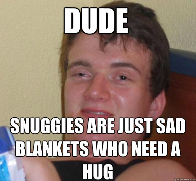dude snuggies are just sad blankets who need a hug  ten guy