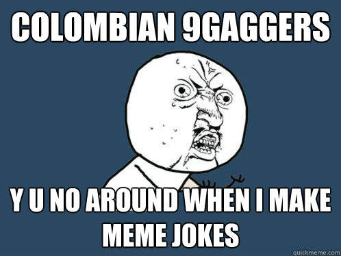 Colombian 9gaggers y u no around when i make meme jokes  - Colombian 9gaggers y u no around when i make meme jokes   Y U No
