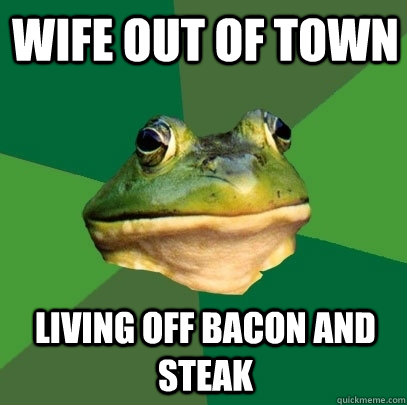 Wife out of town Living off bacon and steak  Foul Bachelor Frog