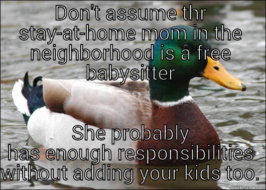 DON'T ASSUME THR STAY-AT-HOME MOM IN THE NEIGHBORHOOD IS A FREE BABYSITTER SHE PROBABLY HAS ENOUGH RESPONSIBILITIES WITHOUT ADDING YOUR KIDS TOO. Actual Advice Mallard