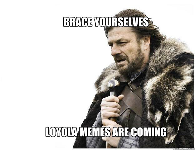 Brace yourselves







Loyola Memes are coming  Imminent Ned