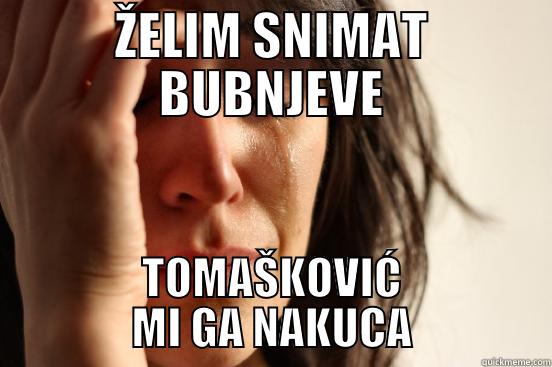 ŽELIM SNIMAT BUBNJEVE TOMAŠKOVIĆ MI GA NAKUCA First World Problems