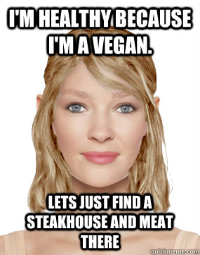 I'm healthy because I'm a vegan. Lets just find a steakhouse and meat there  