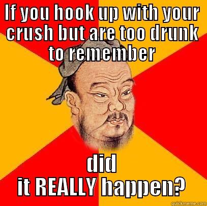 IF YOU HOOK UP WITH YOUR CRUSH BUT ARE TOO DRUNK TO REMEMBER DID IT REALLY HAPPEN? Confucius says