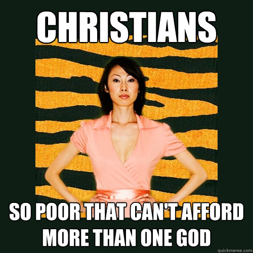 christians so poor that can't afford more than one god  Tiger Mom