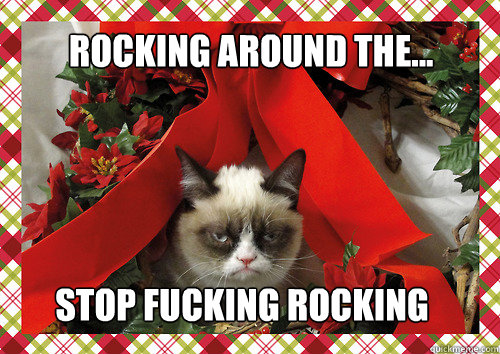 rocking around the... stop fucking rocking  merry christmas