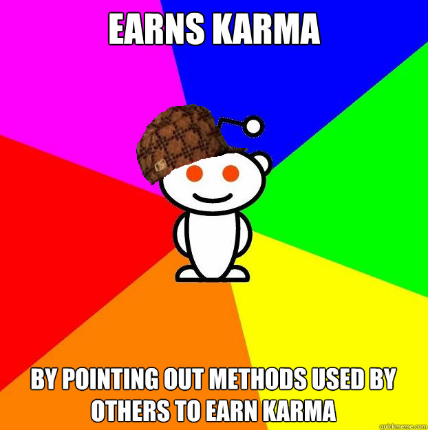 Earns karma by pointing out methods used by others to earn karma  Scumbag Redditor