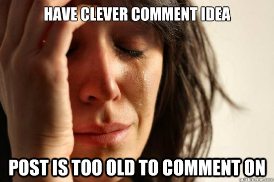 have clever comment idea post is too old to comment on  First World Problems