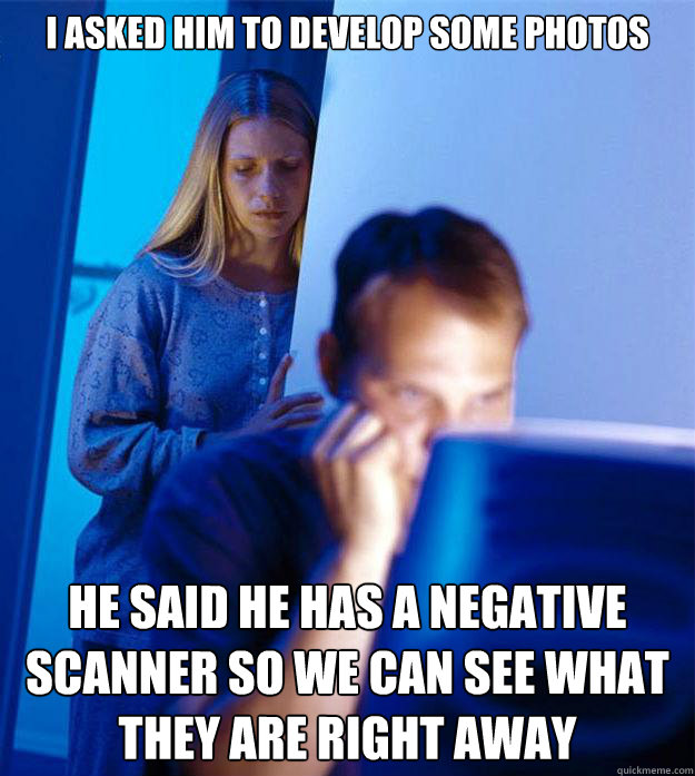 I asked him to develop some photos he said he has a negative scanner so we can see what they are right away Caption 3 goes here  Redditors Wife