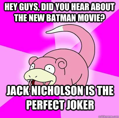 hey guys, did you Hear about the new batman movie? jack nicholson is the perfect joker  Slowpoke