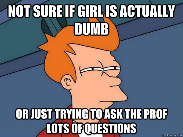 Not sure if girl is actually dumb Or just trying to ask the prof lots of questions  Futurama Fry