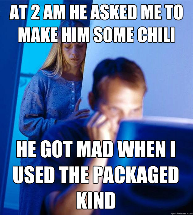 At 2 am he asked me to make him some chili He got mad when I used the packaged kind  Redditors Wife