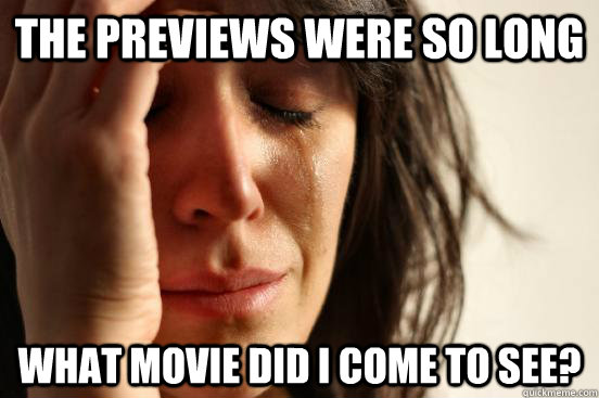 The previews were so long What movie did I come to see?  First World Problems