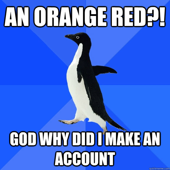 an orange red?! god why did i make an account - an orange red?! god why did i make an account  Socially Awkward Penguin