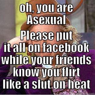 OH, YOU ARE ASEXUAL PLEASE PUT IT ALL ON FACEBOOK WHILE YOUR FRIENDS KNOW YOU FLIRT LIKE A SLUT ON HEAT Creepy Wonka