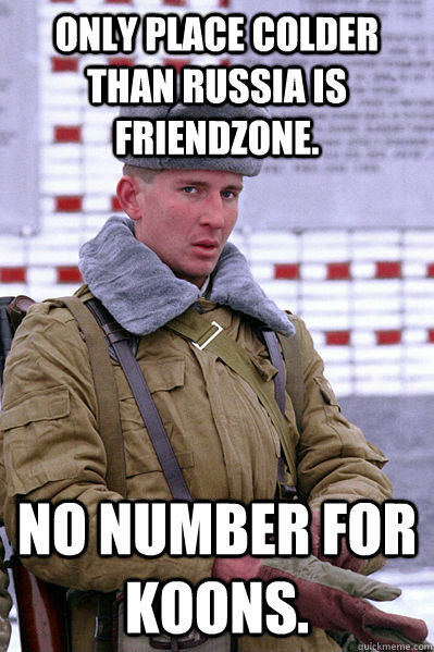Only place colder than Russia is friendzone. No number for Koons.  Jakucha