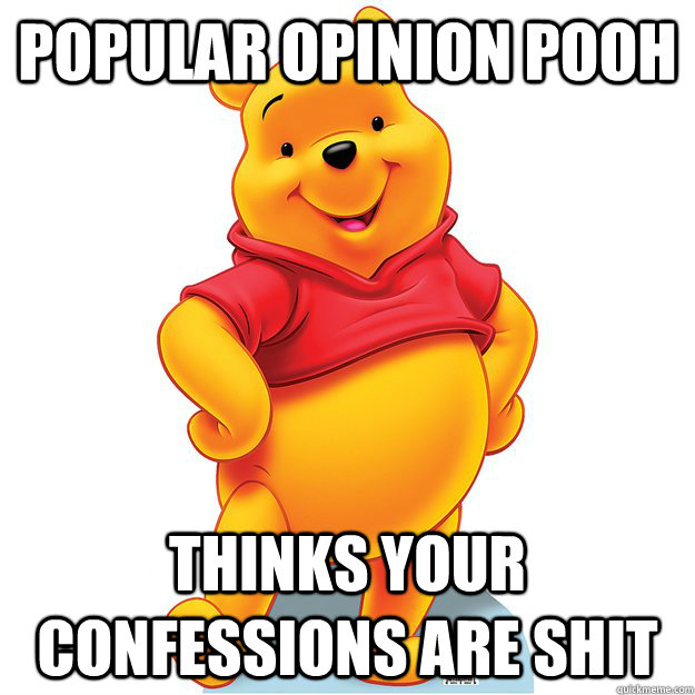 Popular Opinion Pooh Thinks your confessions are shit - Popular Opinion Pooh Thinks your confessions are shit  Popular Opinion Pooh