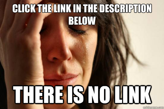 Click the link in the description below There is no link  First World Problems