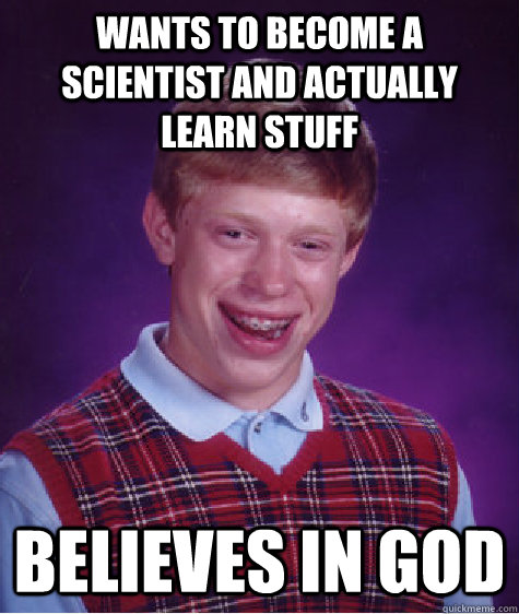 Wants to become a scientist and actually learn stuff believes in god  Bad Luck Brian