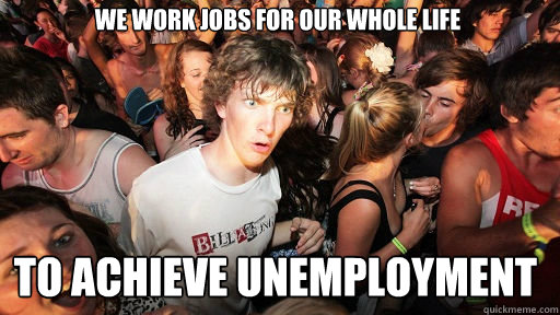We work jobs for our whole life to achieve unemployment  Sudden Clarity Clarence