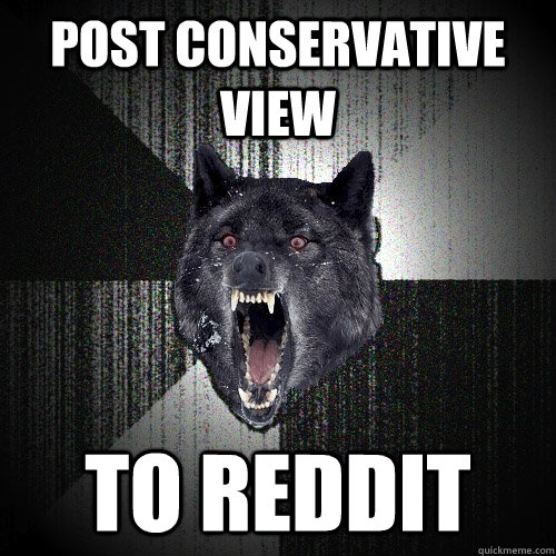 Post conservative  view to reddit   Insanity Wolf