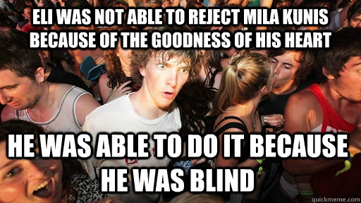 Eli was not able to reject Mila kunis because of the goodness of his heart he was able to do it because he was blind - Eli was not able to reject Mila kunis because of the goodness of his heart he was able to do it because he was blind  Misc
