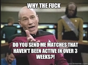 why the fuck Do you send me matches that haven't been active in over 3 weeks?!  Annoyed Picard