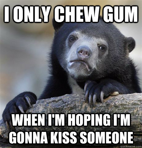 I only chew gum When I'm hoping I'm gonna kiss someone  Confession Bear