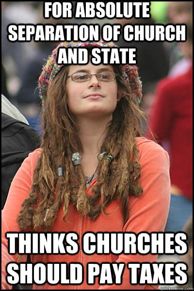 For absolute separation of church and state Thinks churches should pay taxes - For absolute separation of church and state Thinks churches should pay taxes  liberal college girl