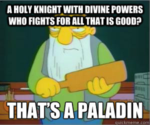 A holy knight with divine powers who fights for all that is good? That’s a paladin   Paddlin Jasper
