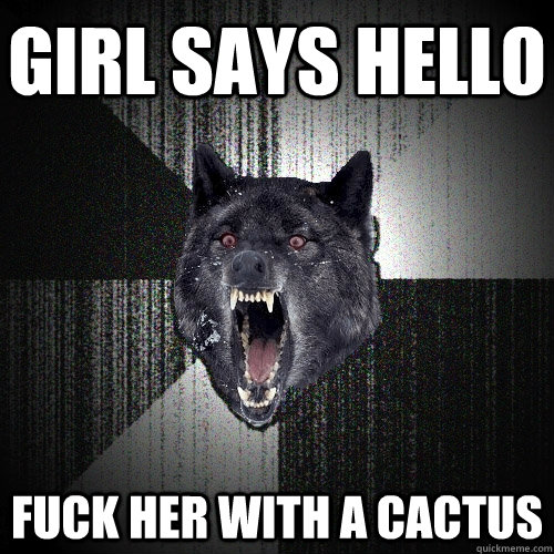 Girl says hello fuck her with a cactus  Insanity Wolf