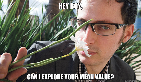 Hey Boy,
 can I explore your mean value?  