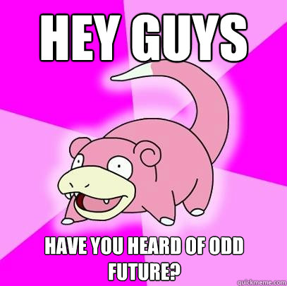 Hey guys Have You heard of Odd Future?  Slowpoke