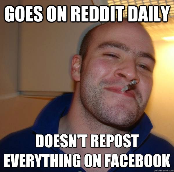 goes on Reddit daily doesn't repost everything on facebook - goes on Reddit daily doesn't repost everything on facebook  Misc