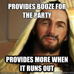 provides booze for the party provides more when it runs out  