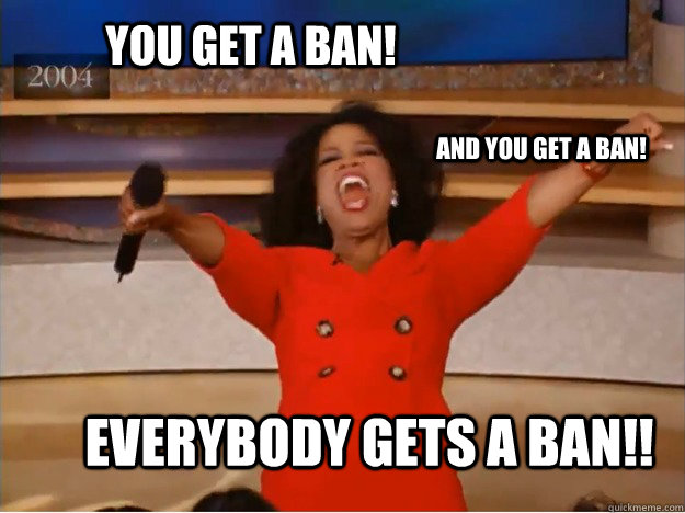 You get a ban! Everybody gets a ban!! AND you get a ban!   oprah you get a car