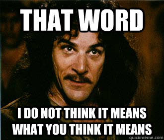That word I do not think it means what you think it means - That word I do not think it means what you think it means  When people tell me that evolution is just a theory