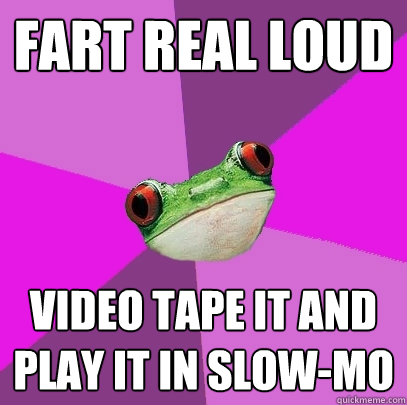 Fart real loud video tape it and play it in slow-mo - Fart real loud video tape it and play it in slow-mo  Foul Bachelorette Frog
