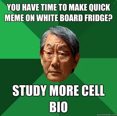 you have time to make quick meme on white board fridge? study more cell bio - you have time to make quick meme on white board fridge? study more cell bio  High Expectations Asian Father